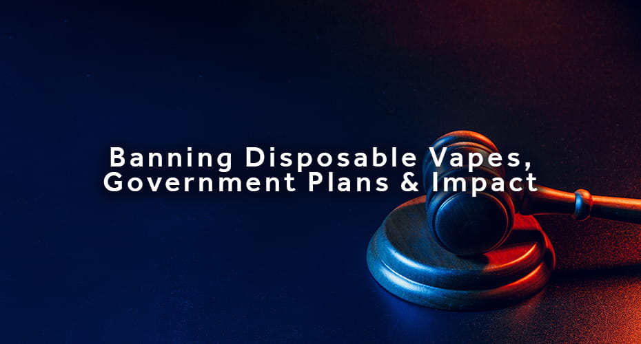 Banning Disposable Vapes Government Plans & Impact