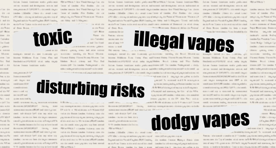 An Image of a newspaper page with large headlines overprinted on the smaller text. The large words read, toxic, illegal vapes, disturbing risks, dodgy vapes.